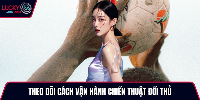 Theo dõi cách vận hành chiến thuật đối thủ