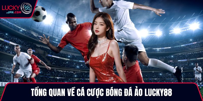 Tổng quan về cá cược bóng đá ảo Lucky88